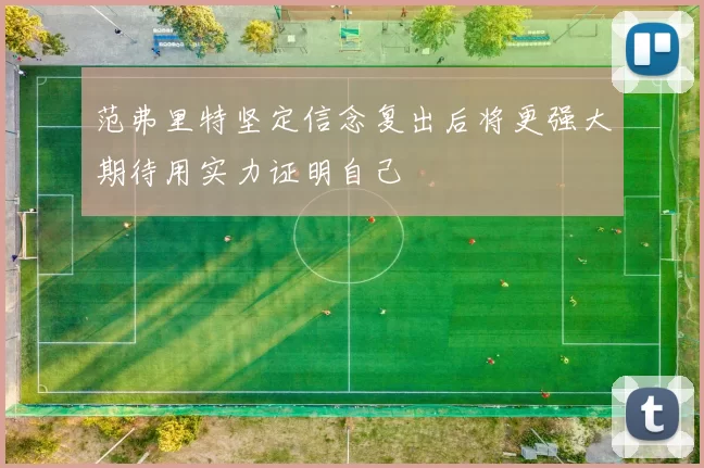范弗里特坚定信念复出后将更强大期待用实力证明自己