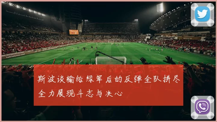 斯波谈输给绿军后的反弹全队拼尽全力展现斗志与决心