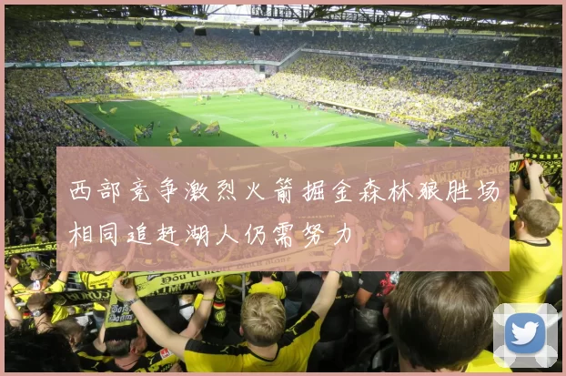 西部竞争激烈火箭掘金森林狼胜场相同追赶湖人仍需努力