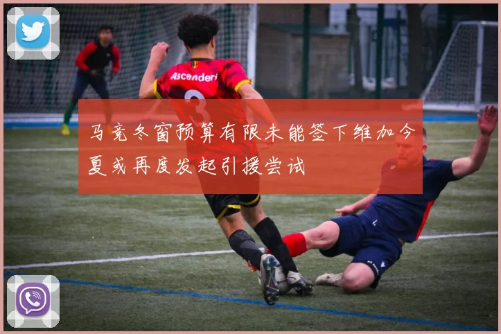 马竞冬窗预算有限未能签下维加今夏或再度发起引援尝试