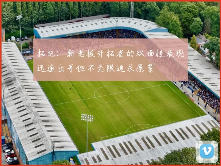 拓记：新老板开拓者的双面性表现迅速出手但不无限追求愿景
