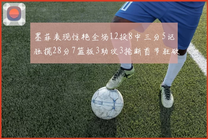 墨菲表现惊艳全场12投8中三分5记独揽28分7篮板3助攻3抢断首节狂砍14分