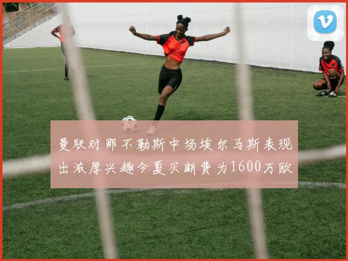 曼联对那不勒斯中场埃尔马斯表现出浓厚兴趣今夏买断费为1600万欧元